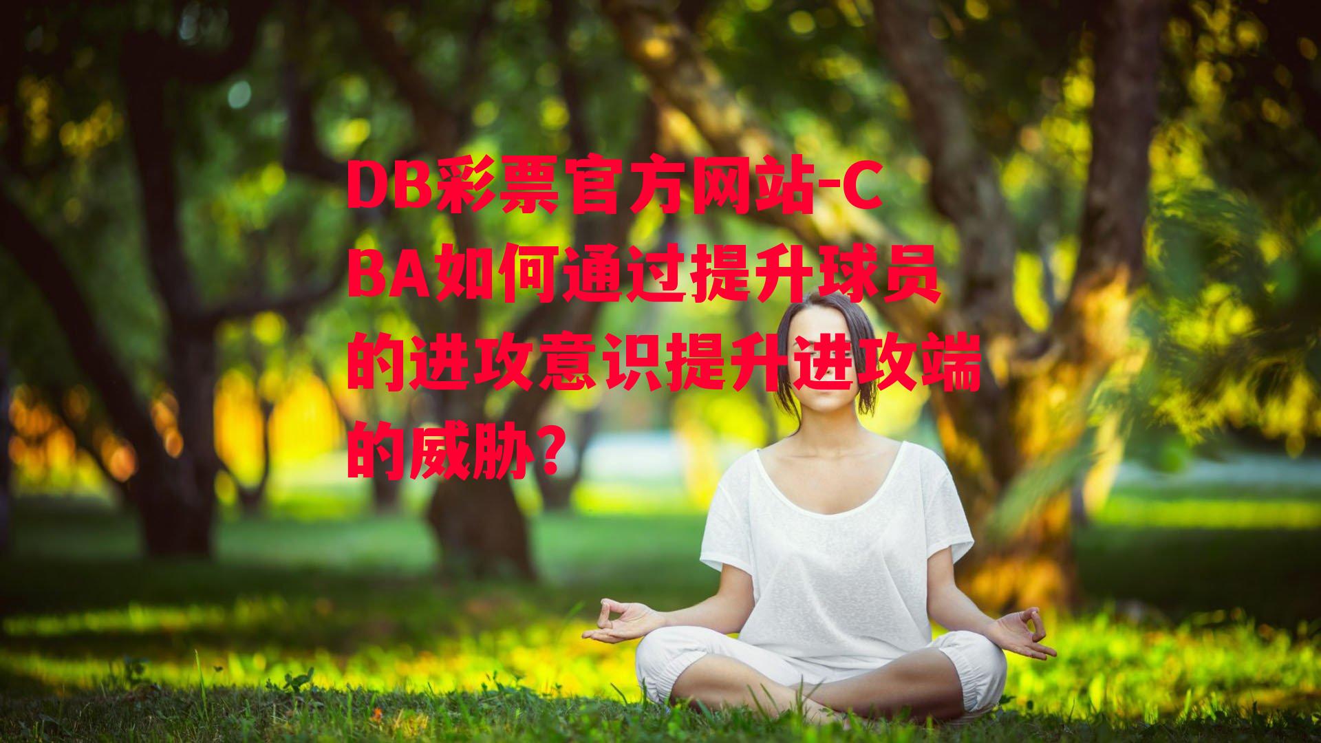 DB彩票官方网站-CBA如何通过提升球员的进攻意识提升进攻端的威胁？